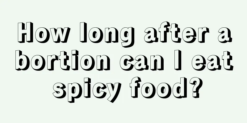 How long after abortion can I eat spicy food?