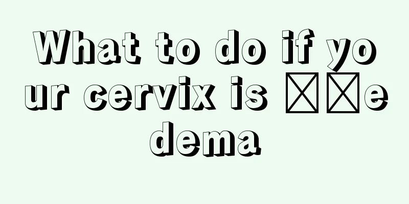 What to do if your cervix is ​​edema