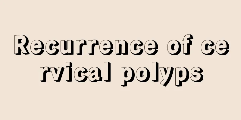 Recurrence of cervical polyps