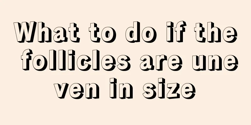 What to do if the follicles are uneven in size