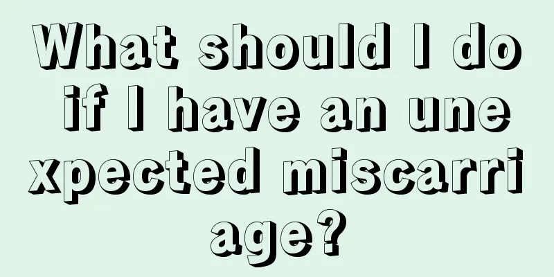 What should I do if I have an unexpected miscarriage?