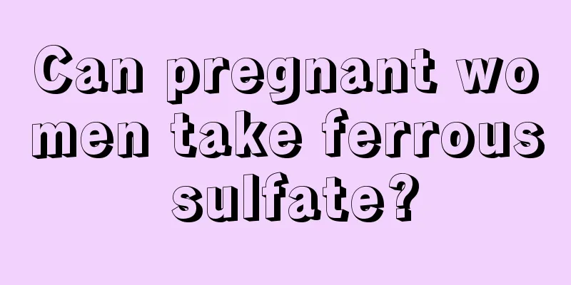 Can pregnant women take ferrous sulfate?