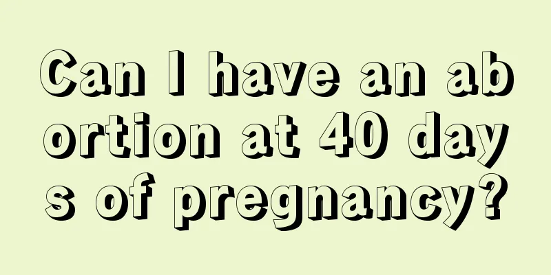 Can I have an abortion at 40 days of pregnancy?