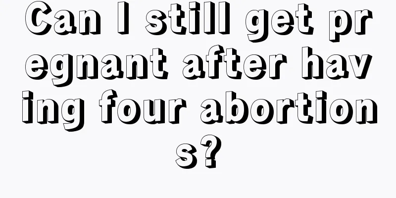 Can I still get pregnant after having four abortions?