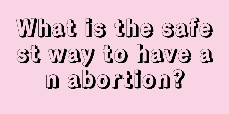 What is the safest way to have an abortion?