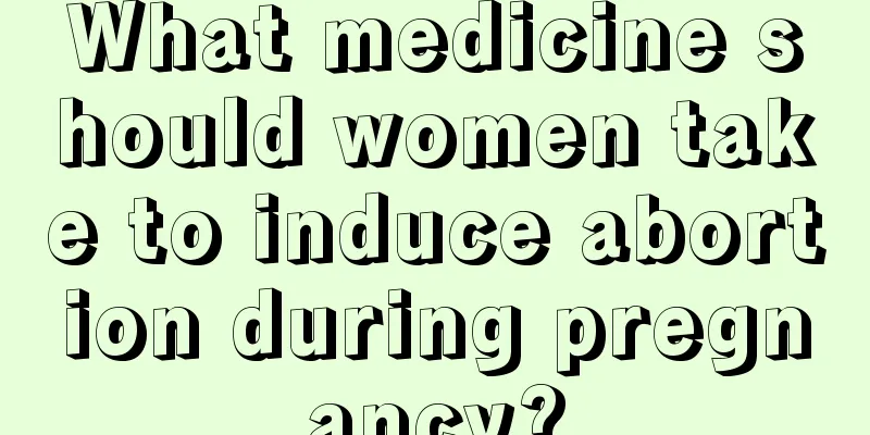 What medicine should women take to induce abortion during pregnancy?