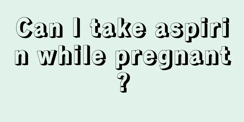 Can I take aspirin while pregnant?