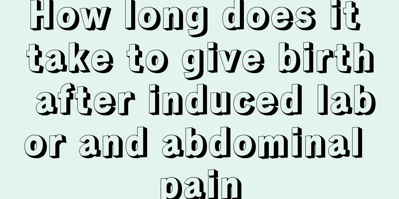 How long does it take to give birth after induced labor and abdominal pain