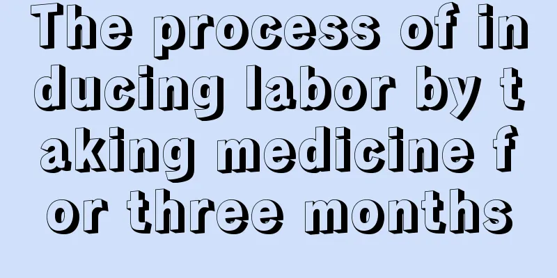 The process of inducing labor by taking medicine for three months