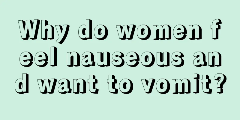 Why do women feel nauseous and want to vomit?