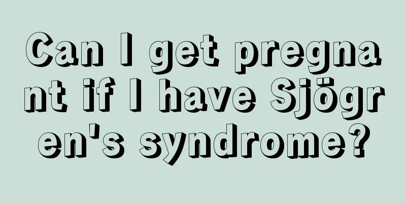 Can I get pregnant if I have Sjögren's syndrome?