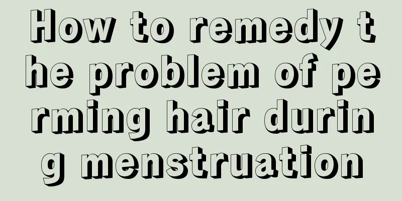 How to remedy the problem of perming hair during menstruation