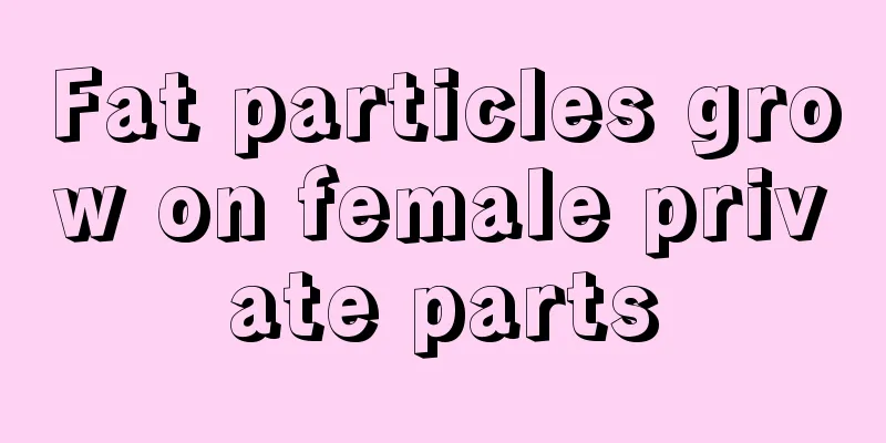 Fat particles grow on female private parts