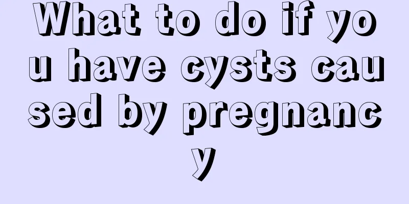 What to do if you have cysts caused by pregnancy