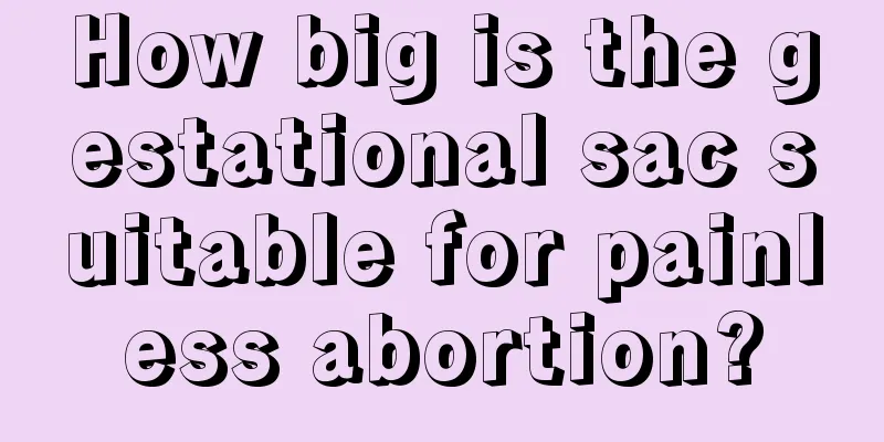 How big is the gestational sac suitable for painless abortion?