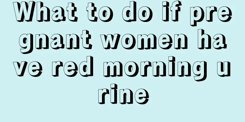 What to do if pregnant women have red morning urine