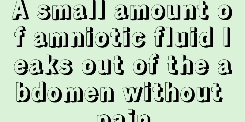 A small amount of amniotic fluid leaks out of the abdomen without pain