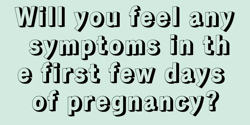 Will you feel any symptoms in the first few days of pregnancy?