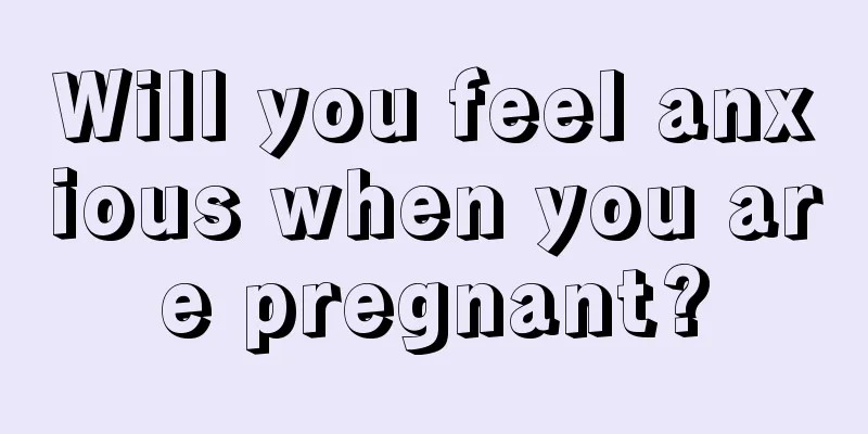 Will you feel anxious when you are pregnant?