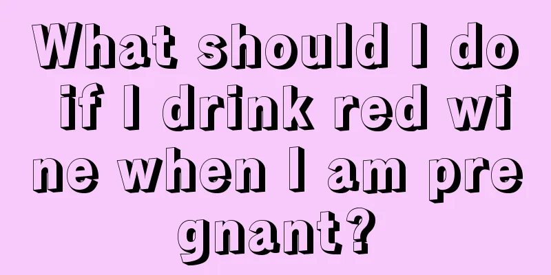 What should I do if I drink red wine when I am pregnant?