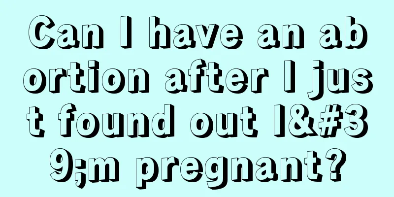 Can I have an abortion after I just found out I'm pregnant?