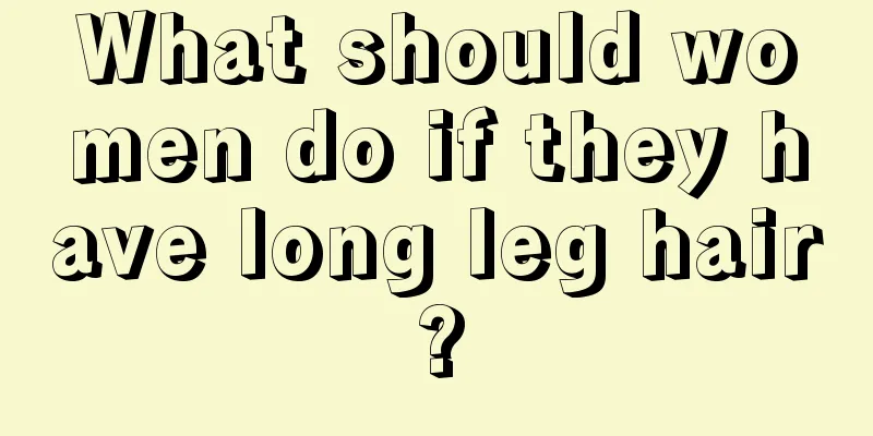 What should women do if they have long leg hair?