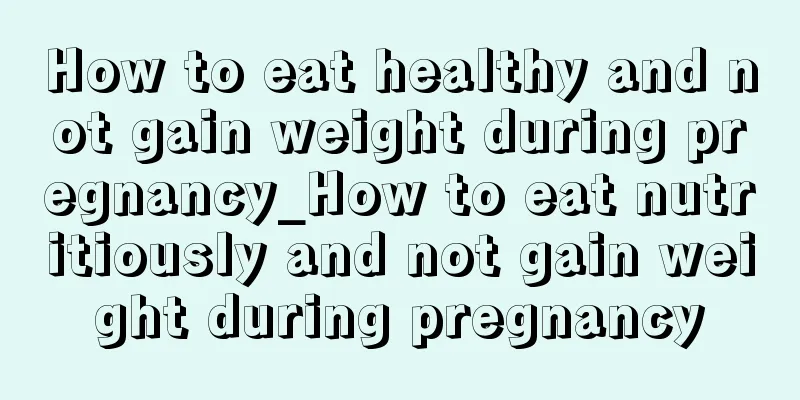 How to eat healthy and not gain weight during pregnancy_How to eat nutritiously and not gain weight during pregnancy