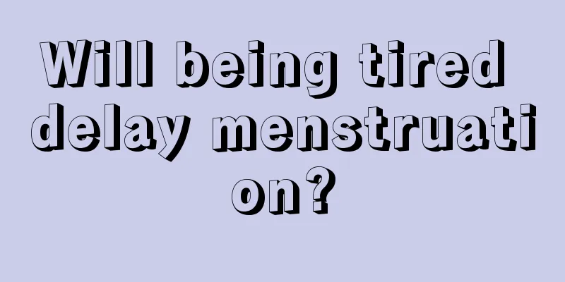 Will being tired delay menstruation?