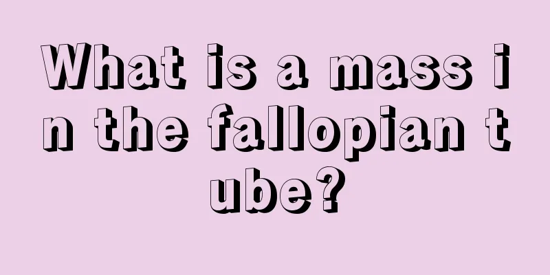 What is a mass in the fallopian tube?