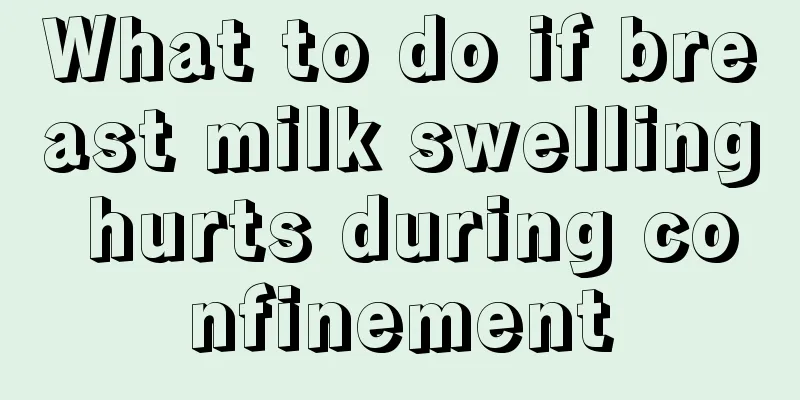 What to do if breast milk swelling hurts during confinement