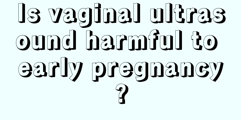 Is vaginal ultrasound harmful to early pregnancy?