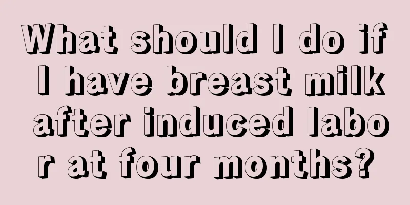 What should I do if I have breast milk after induced labor at four months?