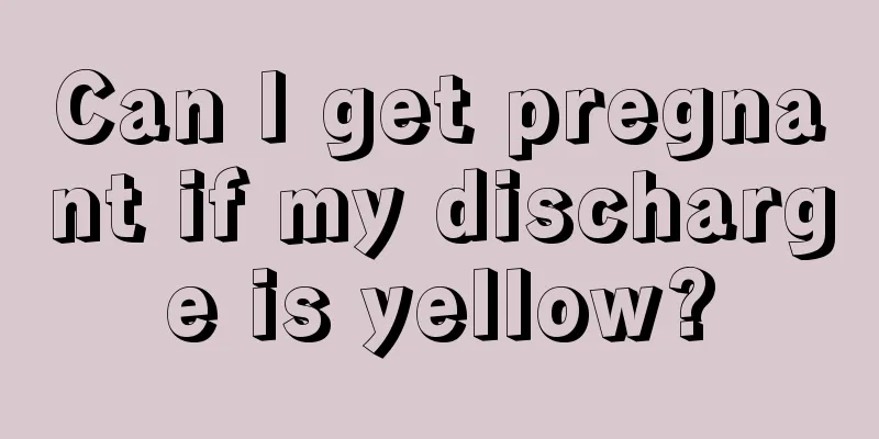 Can I get pregnant if my discharge is yellow?