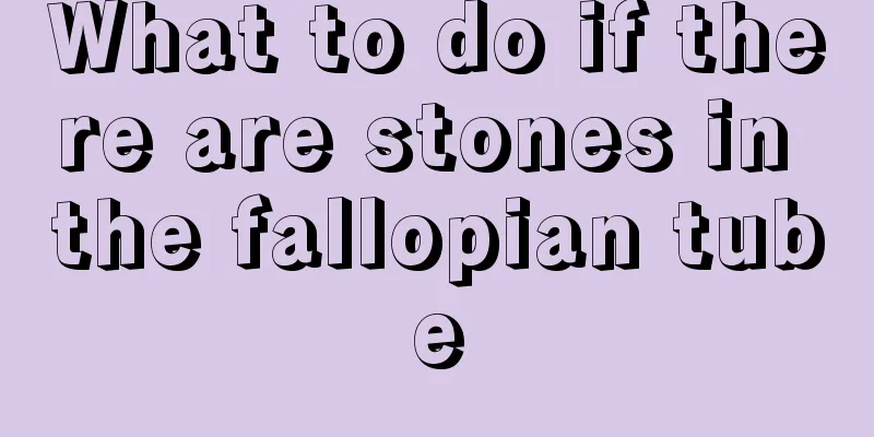 What to do if there are stones in the fallopian tube