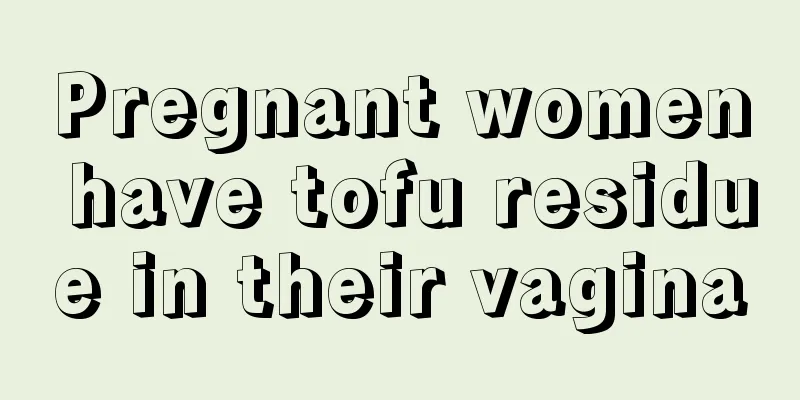 Pregnant women have tofu residue in their vagina