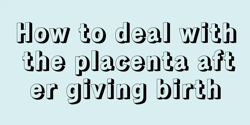 How to deal with the placenta after giving birth