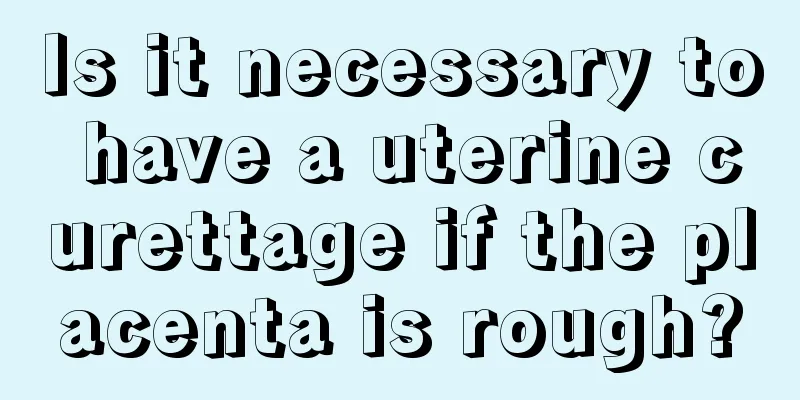 Is it necessary to have a uterine curettage if the placenta is rough?