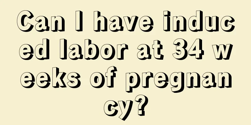 Can I have induced labor at 34 weeks of pregnancy?