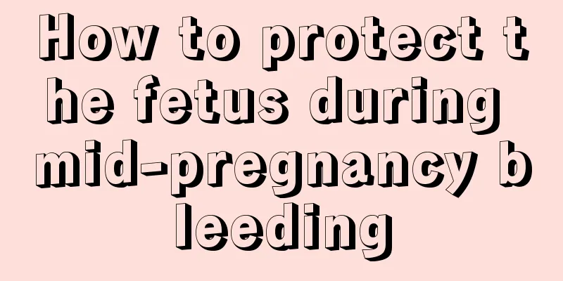 How to protect the fetus during mid-pregnancy bleeding