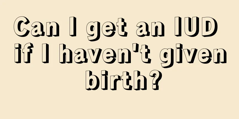 Can I get an IUD if I haven't given birth?