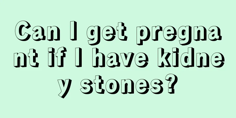 Can I get pregnant if I have kidney stones?