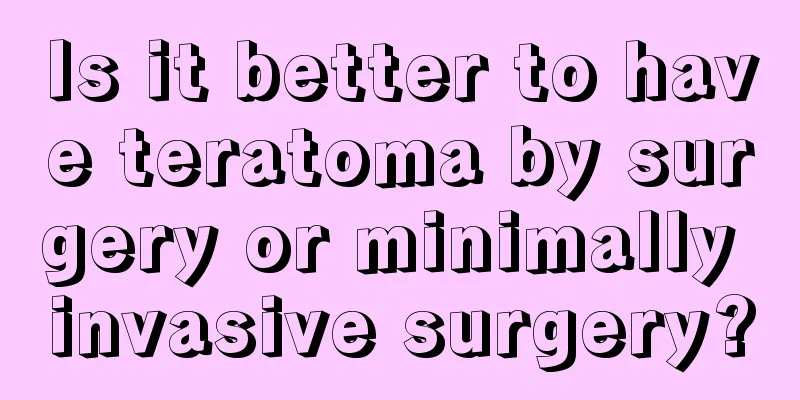 Is it better to have teratoma by surgery or minimally invasive surgery?