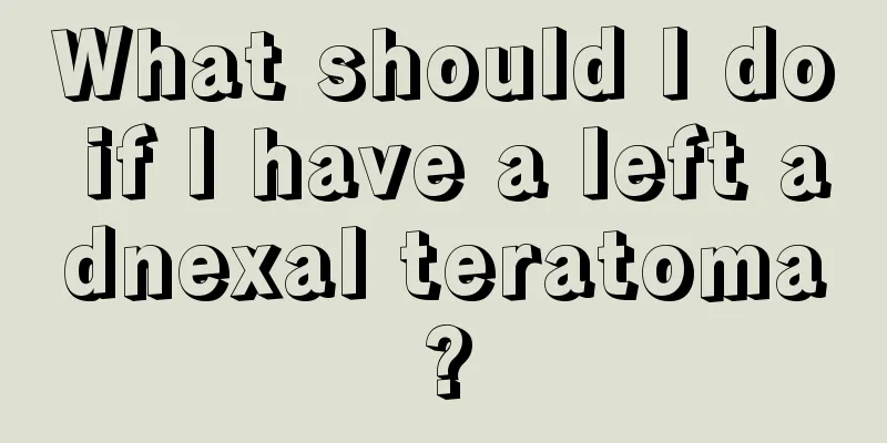 What should I do if I have a left adnexal teratoma?