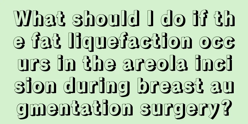 What should I do if the fat liquefaction occurs in the areola incision during breast augmentation surgery?