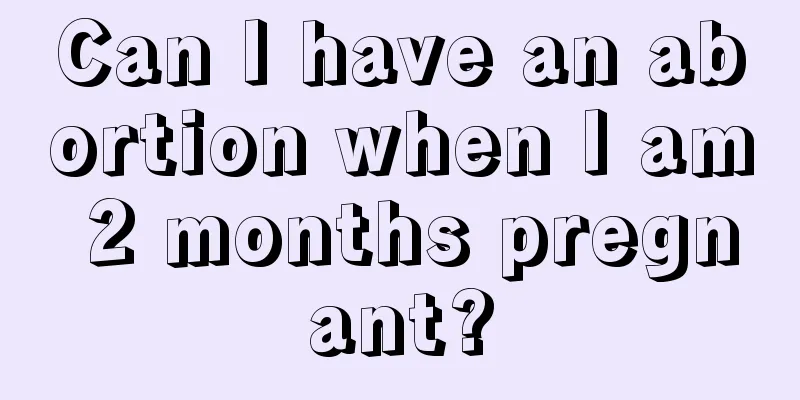 Can I have an abortion when I am 2 months pregnant?