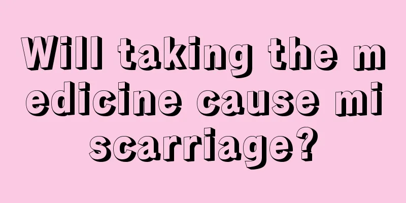 Will taking the medicine cause miscarriage?