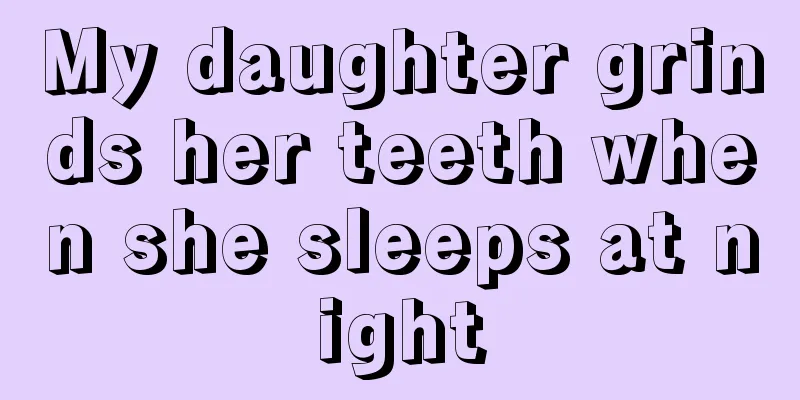 My daughter grinds her teeth when she sleeps at night