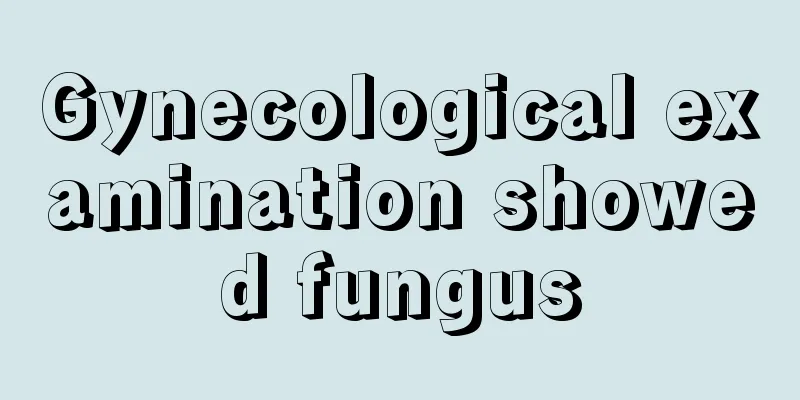 Gynecological examination showed fungus