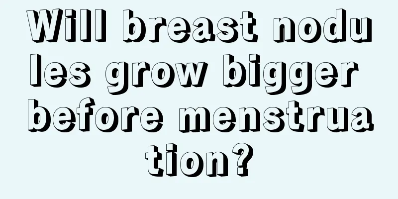 Will breast nodules grow bigger before menstruation?