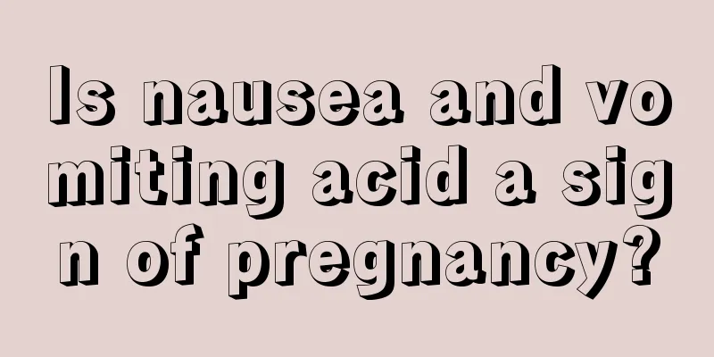 Is nausea and vomiting acid a sign of pregnancy?